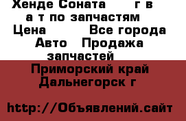 Хенде Соната5 2002г.в 2,0а/т по запчастям. › Цена ­ 500 - Все города Авто » Продажа запчастей   . Приморский край,Дальнегорск г.